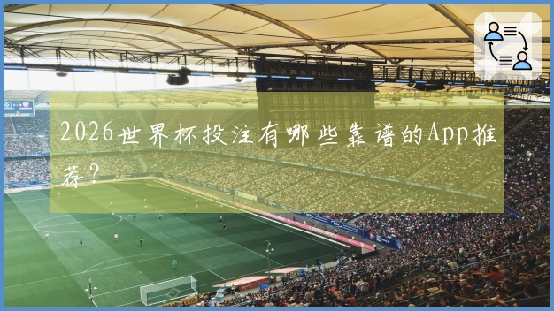 2026世界杯投注有哪些靠谱的App推荐？