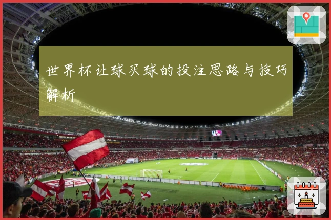 世界杯让球买球的投注思路与技巧解析