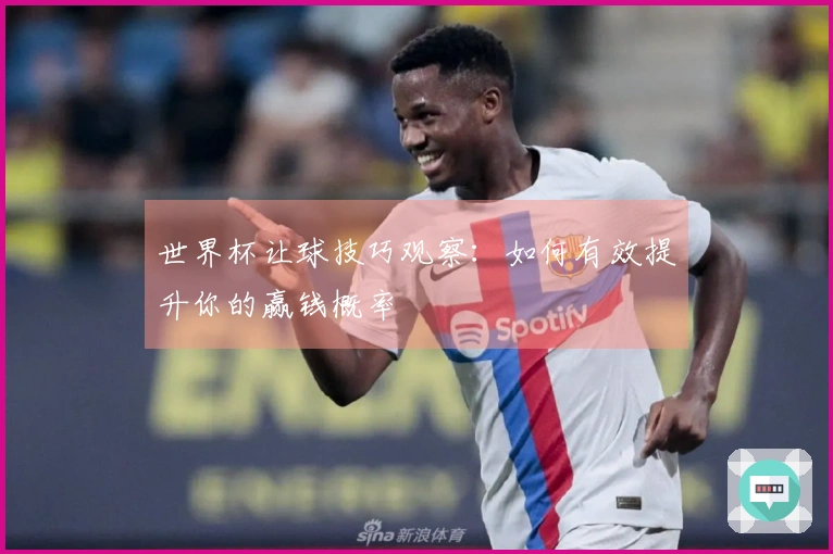 世界杯让球技巧观察：如何有效提升你的赢钱概率