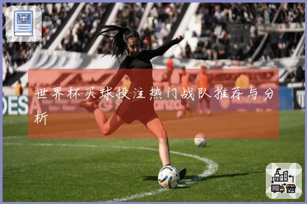 世界杯买球投注热门战队推荐与分析