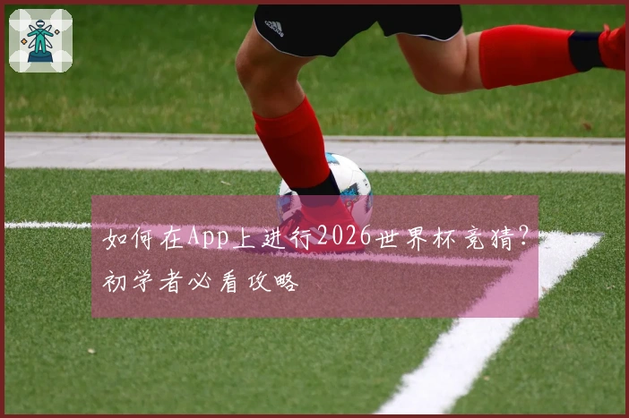 如何在App上进行2026世界杯竞猜？初学者必看攻略