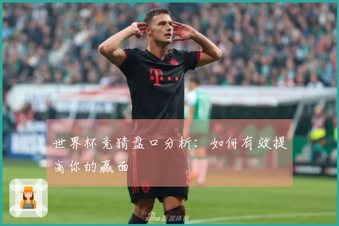 世界杯竞猜盘口分析：如何有效提高你的赢面