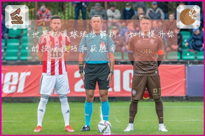 世界杯滚球玩法解析，如何提升你的投注技巧和获胜率