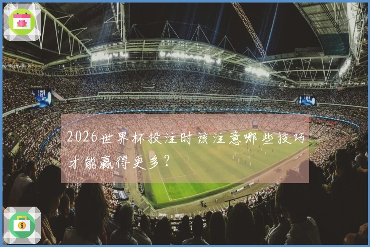 2026世界杯投注时该注意哪些技巧才能赢得更多？