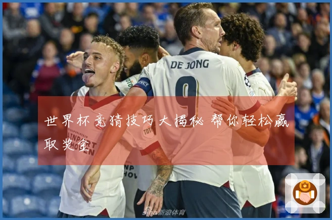 世界杯竞猜技巧大揭秘 帮你轻松赢取奖金
