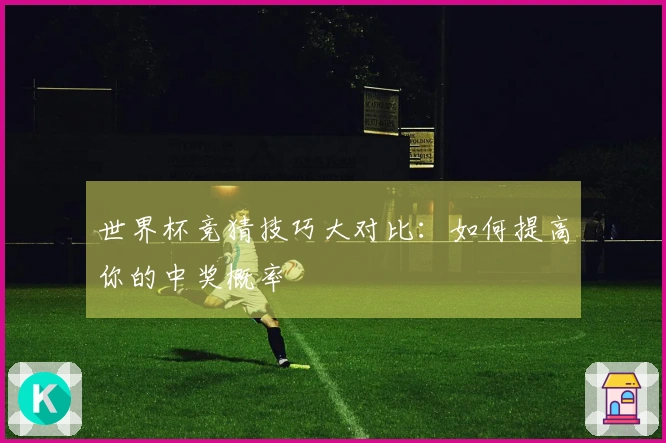 世界杯竞猜技巧大对比：如何提高你的中奖概率