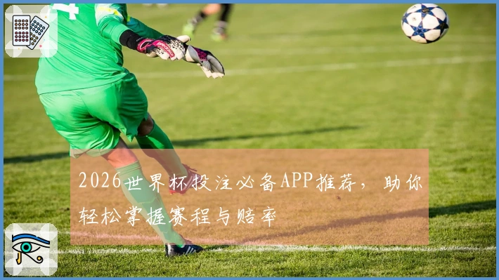 2026世界杯投注必备APP推荐，助你轻松掌握赛程与赔率