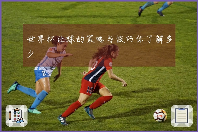 世界杯让球的策略与技巧你了解多少