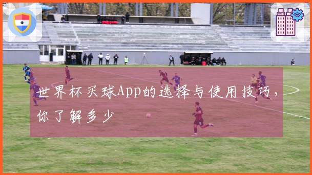 世界杯买球App的选择与使用技巧，你了解多少