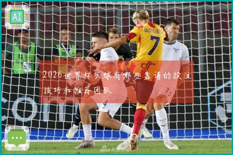 2026世界杯买球有哪些靠谱的投注技巧和推荐团队