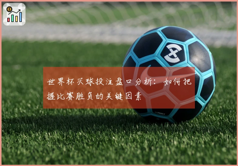 世界杯买球投注盘口分析：如何把握比赛胜负的关键因素
