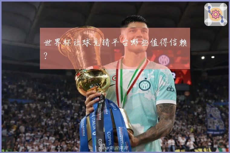 世界杯让球竞猜平台哪些值得信赖？