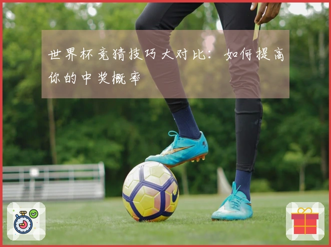 世界杯竞猜技巧大对比：如何提高你的中奖概率