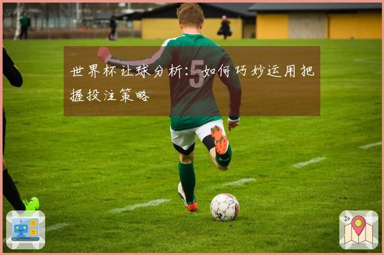 世界杯让球分析：如何巧妙运用把握投注策略