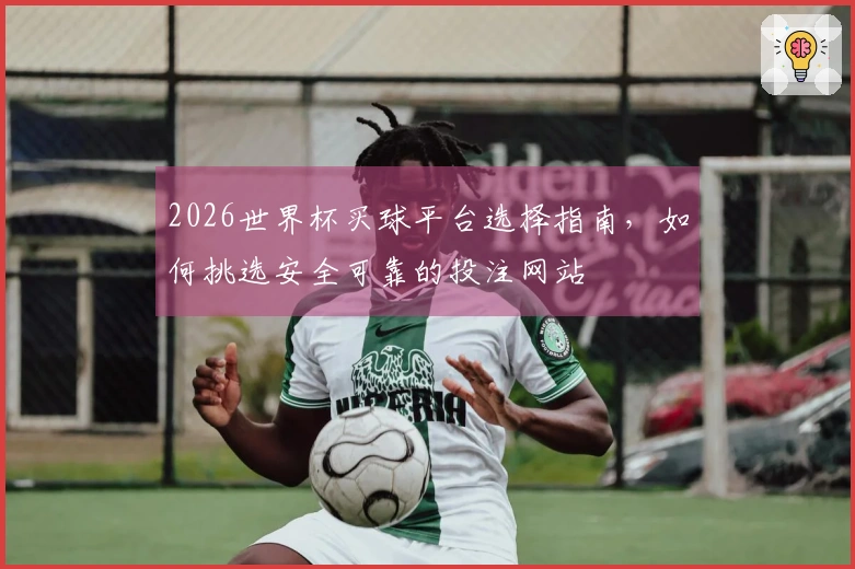 2026世界杯买球平台选择指南，如何挑选安全可靠的投注网站