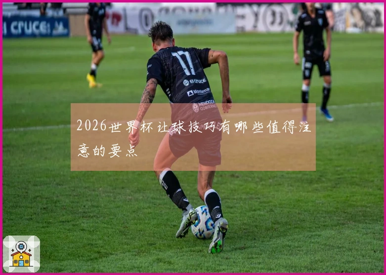2026世界杯让球技巧有哪些值得注意的要点