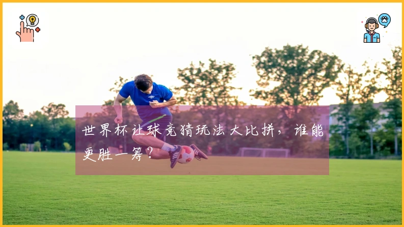 世界杯让球竞猜玩法大比拼，谁能更胜一筹？
