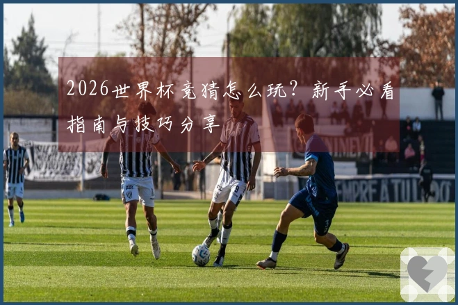 2026世界杯竞猜怎么玩？新手必看指南与技巧分享
