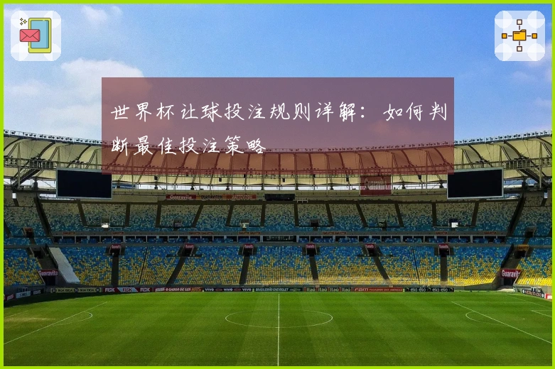 世界杯让球投注规则详解：如何判断最佳投注策略