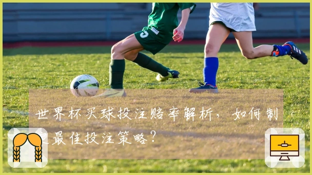 世界杯买球投注赔率解析,如何制定最佳投注策略?