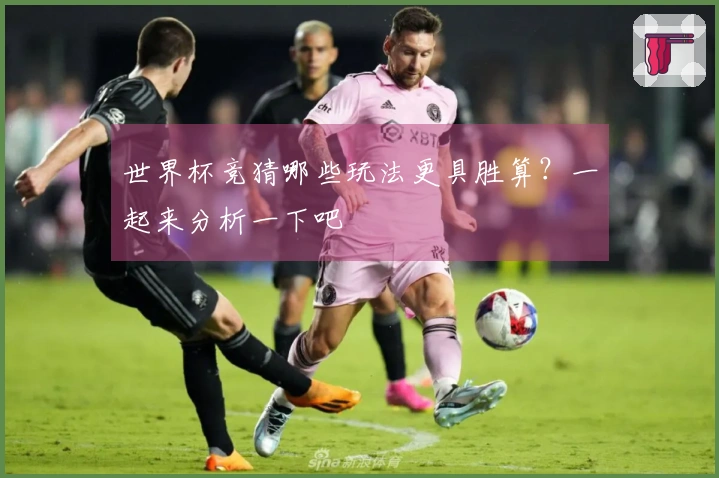 世界杯竞猜哪些玩法更具胜算？一起来分析一下吧