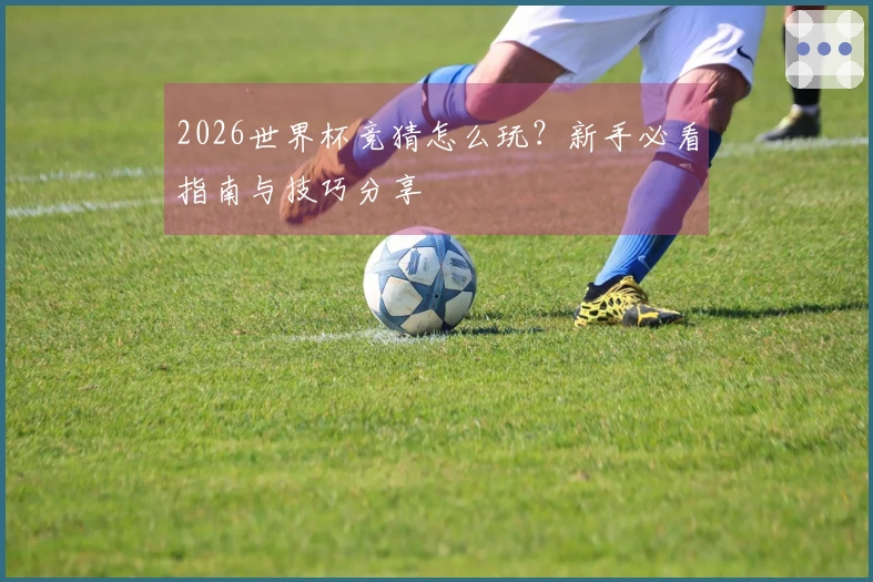 2026世界杯竞猜怎么玩？新手必看指南与技巧分享