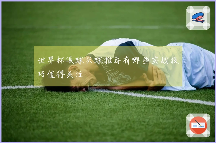 世界杯滚球买球推荐有哪些实战技巧值得关注